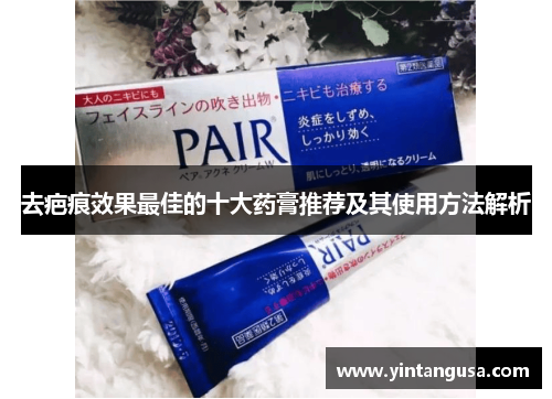 去疤痕效果最佳的十大药膏推荐及其使用方法解析