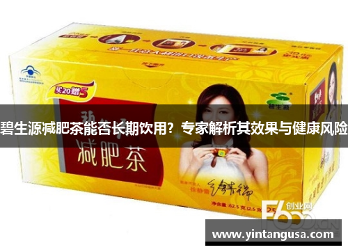 碧生源减肥茶能否长期饮用？专家解析其效果与健康风险