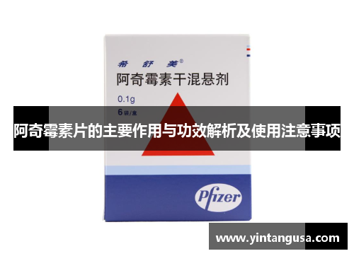 阿奇霉素片的主要作用与功效解析及使用注意事项