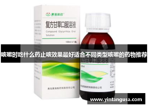 咳嗽时吃什么药止咳效果最好适合不同类型咳嗽的药物推荐