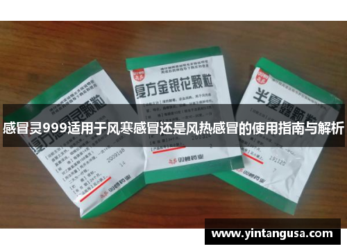 感冒灵999适用于风寒感冒还是风热感冒的使用指南与解析