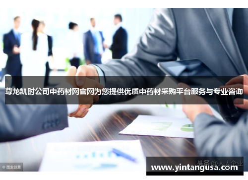 尊龙凯时公司中药材网官网为您提供优质中药材采购平台服务与专业咨询
