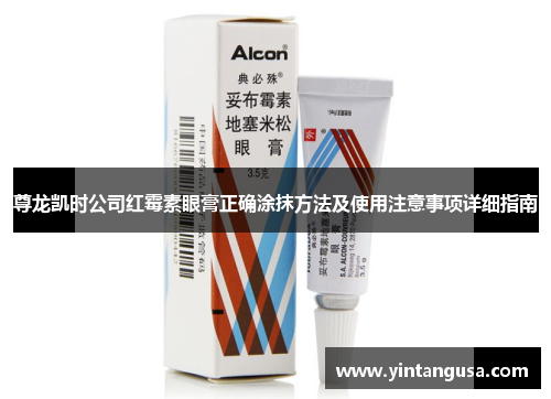 尊龙凯时公司红霉素眼膏正确涂抹方法及使用注意事项详细指南