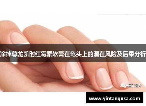 涂抹尊龙凯时红霉素软膏在龟头上的潜在风险及后果分析